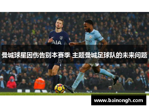 曼城球星因伤告别本赛季 主题曼城足球队的未来问题