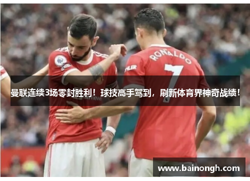 曼联连续3场零封胜利！球技高手驾到，刷新体育界神奇战绩！